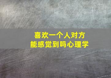 喜欢一个人对方能感觉到吗心理学