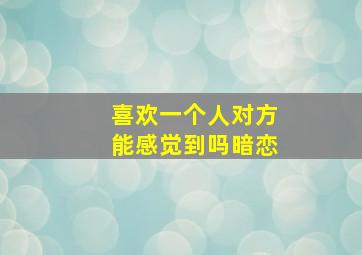 喜欢一个人对方能感觉到吗暗恋