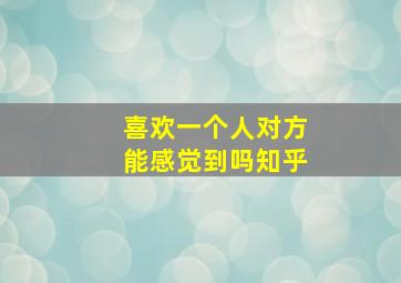 喜欢一个人对方能感觉到吗知乎