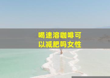 喝速溶咖啡可以减肥吗女性