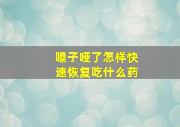 嗓子哑了怎样快速恢复吃什么药