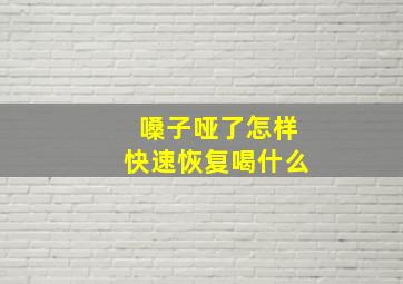 嗓子哑了怎样快速恢复喝什么