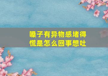 嗓子有异物感堵得慌是怎么回事想吐