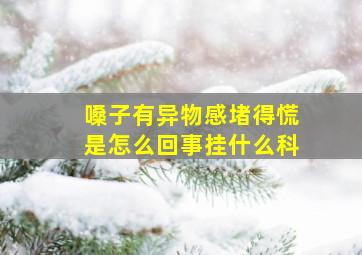 嗓子有异物感堵得慌是怎么回事挂什么科