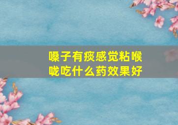 嗓子有痰感觉粘喉咙吃什么药效果好