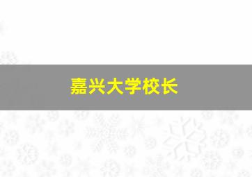 嘉兴大学校长