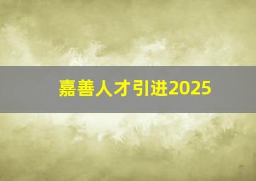 嘉善人才引进2025