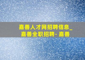 嘉善人才网招聘信息_嘉善全职招聘- 嘉善