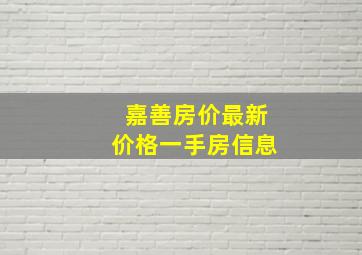 嘉善房价最新价格一手房信息