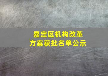 嘉定区机构改革方案获批名单公示