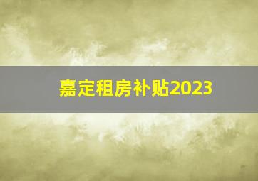 嘉定租房补贴2023