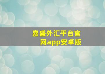 嘉盛外汇平台官网app安卓版