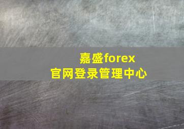 嘉盛forex官网登录管理中心