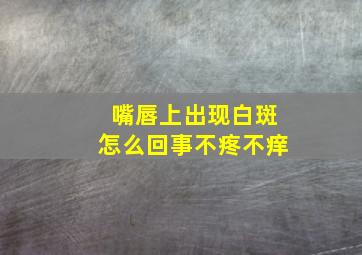 嘴唇上出现白斑怎么回事不疼不痒