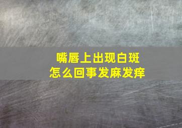 嘴唇上出现白斑怎么回事发麻发痒