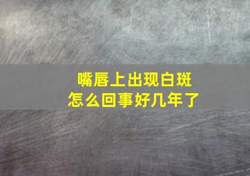 嘴唇上出现白斑怎么回事好几年了