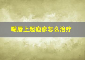 嘴唇上起疱疹怎么治疗