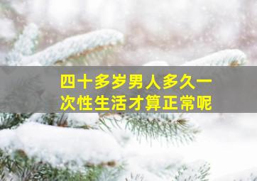 四十多岁男人多久一次性生活才算正常呢