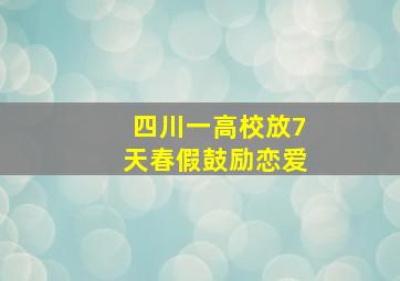 四川一高校放7天春假鼓励恋爱