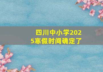 四川中小学2025寒假时间确定了