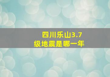 四川乐山3.7级地震是哪一年