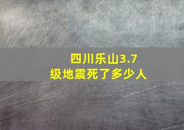 四川乐山3.7级地震死了多少人