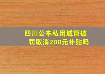 四川公车私用城管被罚取消200元补贴吗