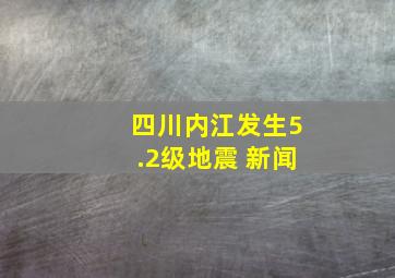 四川内江发生5.2级地震 新闻