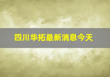 四川华拓最新消息今天