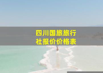 四川国旅旅行社报价价格表