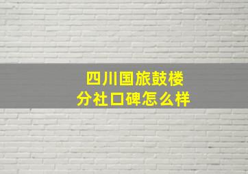 四川国旅鼓楼分社口碑怎么样