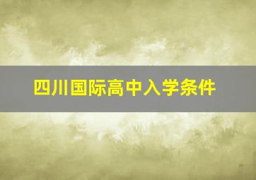 四川国际高中入学条件