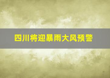 四川将迎暴雨大风预警