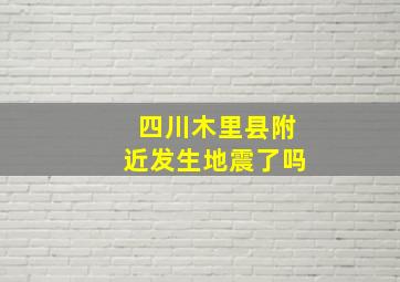 四川木里县附近发生地震了吗