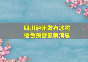 四川泸州发布冰雹橙色预警最新消息