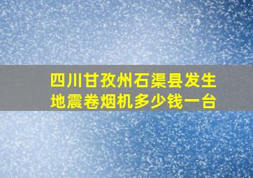 四川甘孜州石渠县发生地震卷烟机多少钱一台