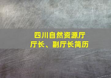 四川自然资源厅厅长、副厅长简历