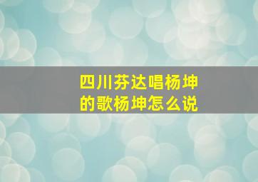 四川芬达唱杨坤的歌杨坤怎么说