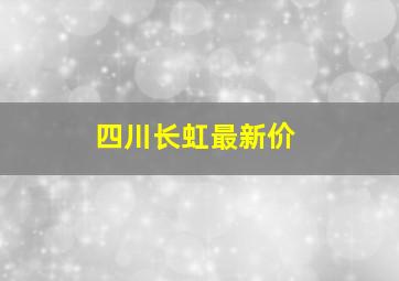 四川长虹最新价