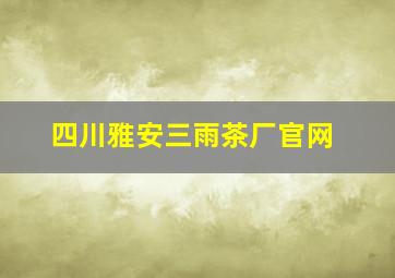 四川雅安三雨茶厂官网