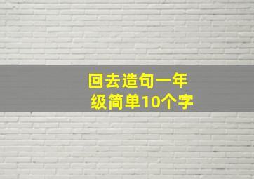 回去造句一年级简单10个字