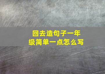 回去造句子一年级简单一点怎么写