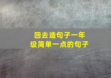 回去造句子一年级简单一点的句子