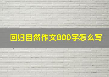 回归自然作文800字怎么写