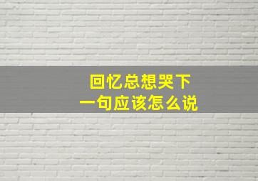 回忆总想哭下一句应该怎么说