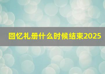 回忆礼册什么时候结束2025