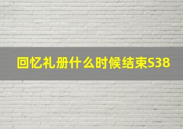 回忆礼册什么时候结束S38