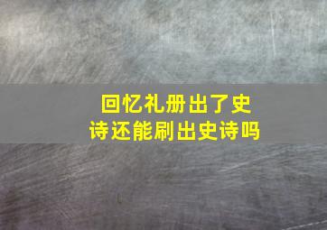 回忆礼册出了史诗还能刷出史诗吗