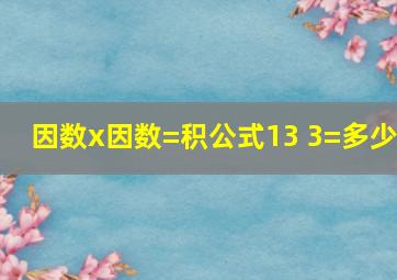 因数x因数=积公式13 3=多少