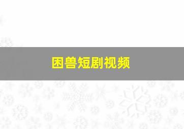 困兽短剧视频